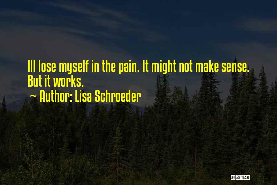 Lisa Schroeder Quotes: Ill Lose Myself In The Pain. It Might Not Make Sense. But It Works.