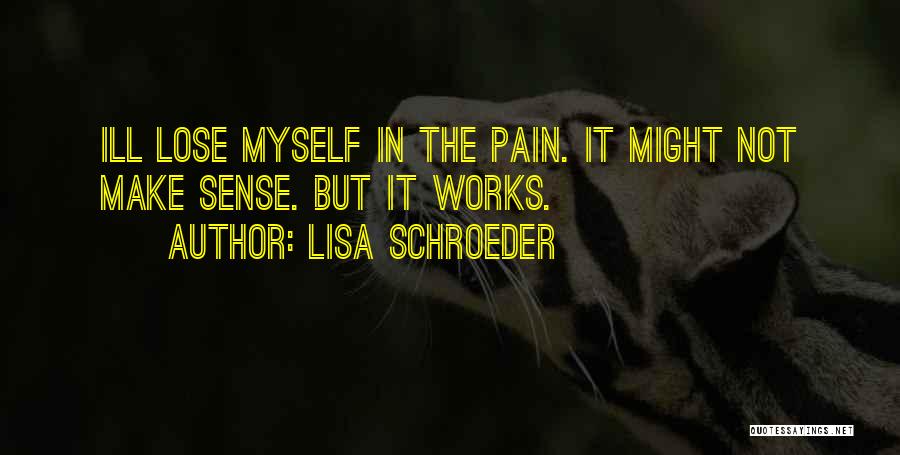 Lisa Schroeder Quotes: Ill Lose Myself In The Pain. It Might Not Make Sense. But It Works.