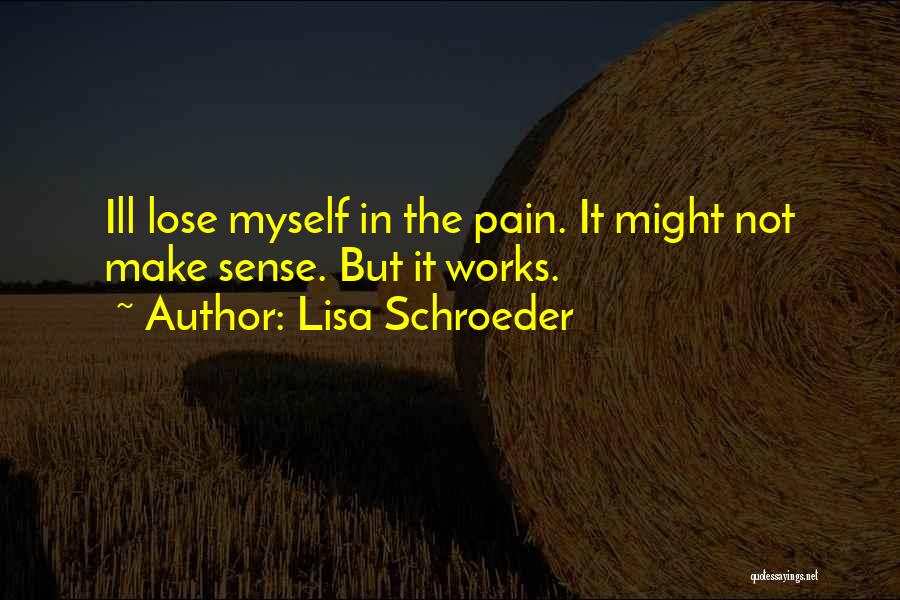 Lisa Schroeder Quotes: Ill Lose Myself In The Pain. It Might Not Make Sense. But It Works.