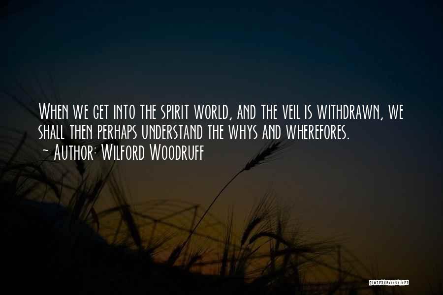 Wilford Woodruff Quotes: When We Get Into The Spirit World, And The Veil Is Withdrawn, We Shall Then Perhaps Understand The Whys And