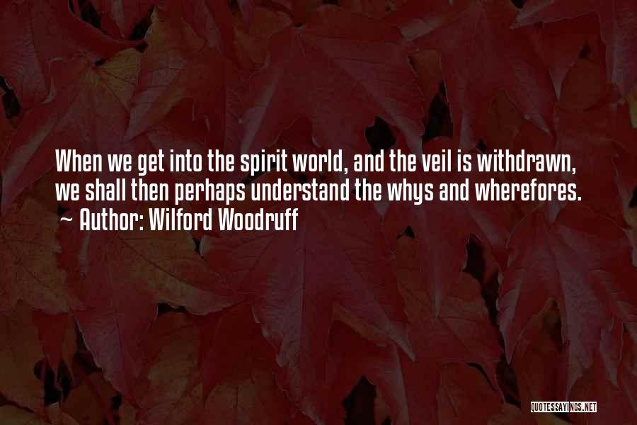 Wilford Woodruff Quotes: When We Get Into The Spirit World, And The Veil Is Withdrawn, We Shall Then Perhaps Understand The Whys And
