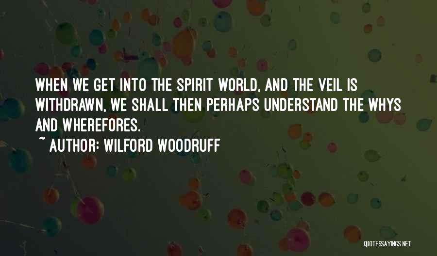 Wilford Woodruff Quotes: When We Get Into The Spirit World, And The Veil Is Withdrawn, We Shall Then Perhaps Understand The Whys And