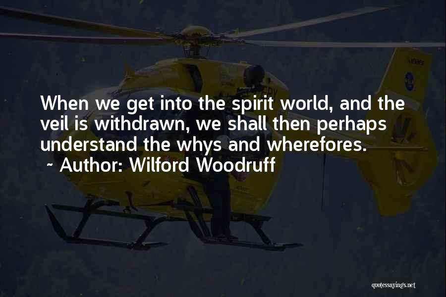 Wilford Woodruff Quotes: When We Get Into The Spirit World, And The Veil Is Withdrawn, We Shall Then Perhaps Understand The Whys And