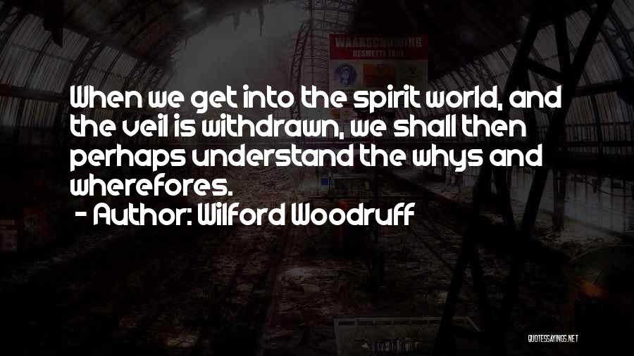 Wilford Woodruff Quotes: When We Get Into The Spirit World, And The Veil Is Withdrawn, We Shall Then Perhaps Understand The Whys And