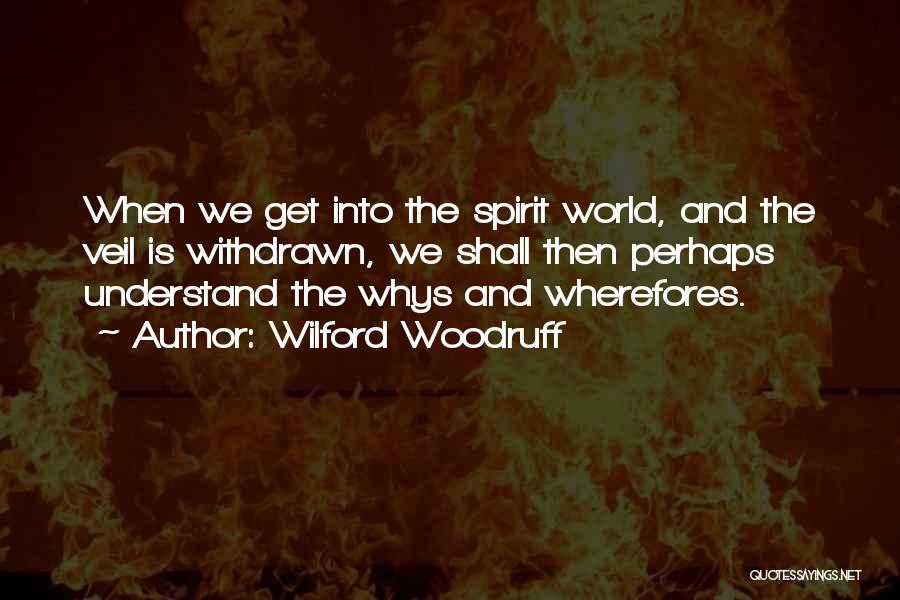 Wilford Woodruff Quotes: When We Get Into The Spirit World, And The Veil Is Withdrawn, We Shall Then Perhaps Understand The Whys And