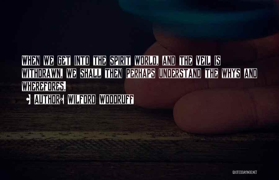 Wilford Woodruff Quotes: When We Get Into The Spirit World, And The Veil Is Withdrawn, We Shall Then Perhaps Understand The Whys And
