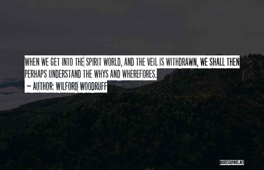 Wilford Woodruff Quotes: When We Get Into The Spirit World, And The Veil Is Withdrawn, We Shall Then Perhaps Understand The Whys And