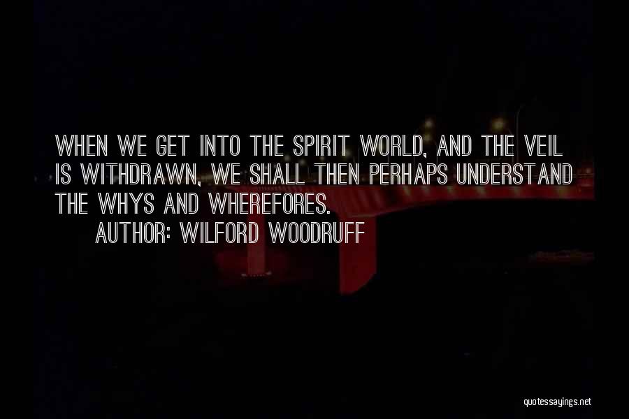 Wilford Woodruff Quotes: When We Get Into The Spirit World, And The Veil Is Withdrawn, We Shall Then Perhaps Understand The Whys And