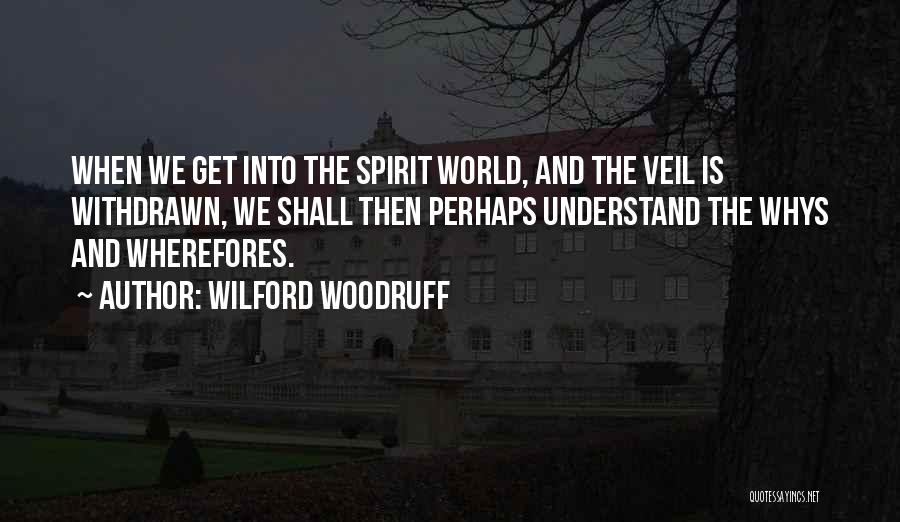 Wilford Woodruff Quotes: When We Get Into The Spirit World, And The Veil Is Withdrawn, We Shall Then Perhaps Understand The Whys And