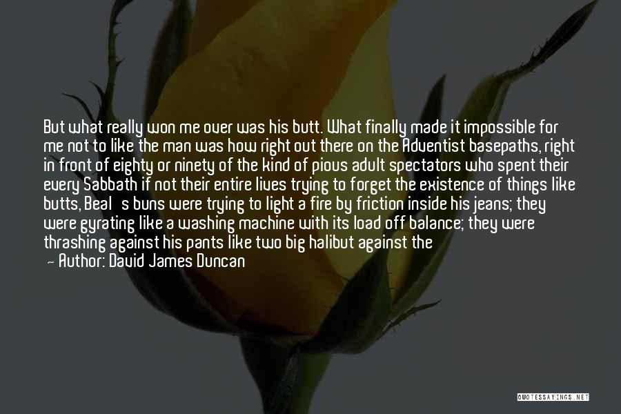 David James Duncan Quotes: But What Really Won Me Over Was His Butt. What Finally Made It Impossible For Me Not To Like The
