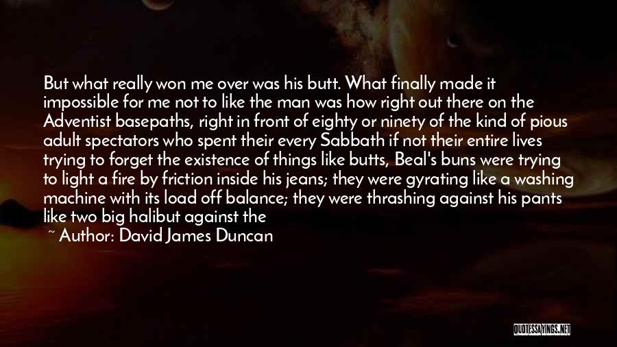David James Duncan Quotes: But What Really Won Me Over Was His Butt. What Finally Made It Impossible For Me Not To Like The