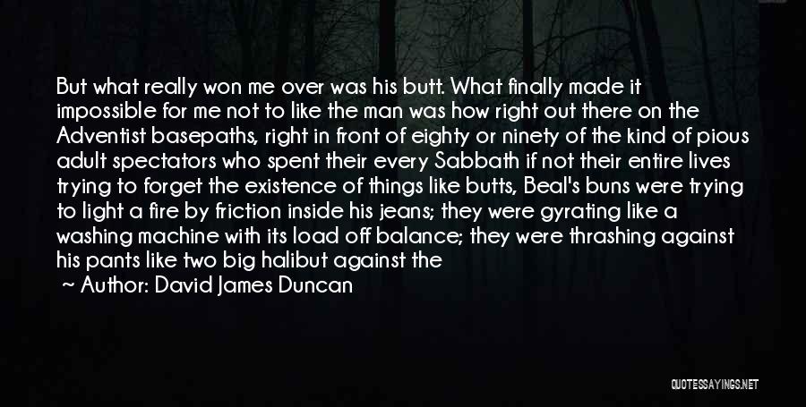 David James Duncan Quotes: But What Really Won Me Over Was His Butt. What Finally Made It Impossible For Me Not To Like The