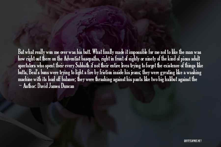 David James Duncan Quotes: But What Really Won Me Over Was His Butt. What Finally Made It Impossible For Me Not To Like The