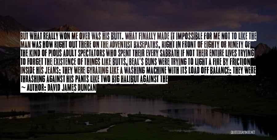 David James Duncan Quotes: But What Really Won Me Over Was His Butt. What Finally Made It Impossible For Me Not To Like The