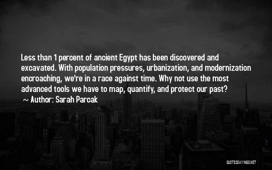 Sarah Parcak Quotes: Less Than 1 Percent Of Ancient Egypt Has Been Discovered And Excavated. With Population Pressures, Urbanization, And Modernization Encroaching, We're