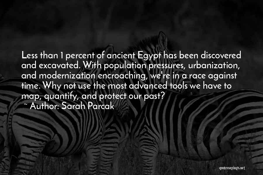 Sarah Parcak Quotes: Less Than 1 Percent Of Ancient Egypt Has Been Discovered And Excavated. With Population Pressures, Urbanization, And Modernization Encroaching, We're