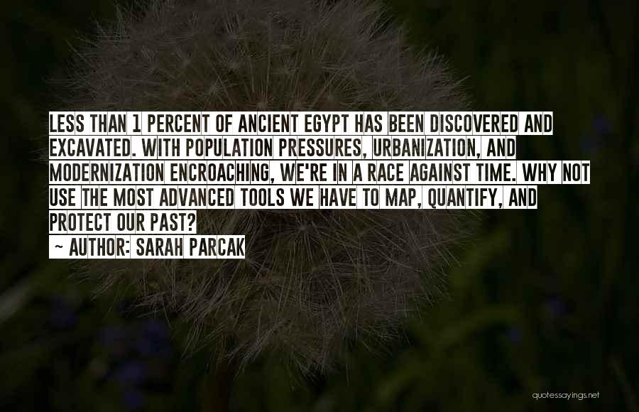 Sarah Parcak Quotes: Less Than 1 Percent Of Ancient Egypt Has Been Discovered And Excavated. With Population Pressures, Urbanization, And Modernization Encroaching, We're