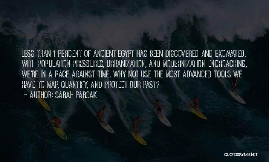 Sarah Parcak Quotes: Less Than 1 Percent Of Ancient Egypt Has Been Discovered And Excavated. With Population Pressures, Urbanization, And Modernization Encroaching, We're