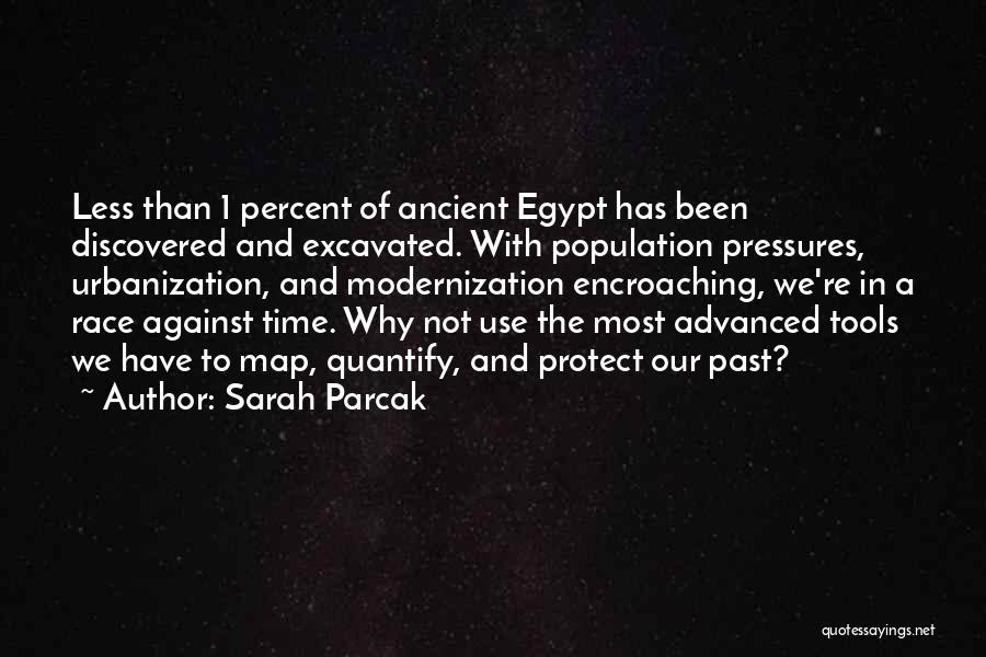 Sarah Parcak Quotes: Less Than 1 Percent Of Ancient Egypt Has Been Discovered And Excavated. With Population Pressures, Urbanization, And Modernization Encroaching, We're