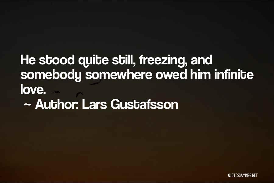 Lars Gustafsson Quotes: He Stood Quite Still, Freezing, And Somebody Somewhere Owed Him Infinite Love.