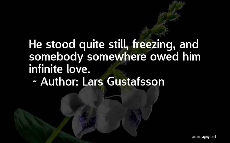 Lars Gustafsson Quotes: He Stood Quite Still, Freezing, And Somebody Somewhere Owed Him Infinite Love.