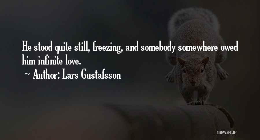 Lars Gustafsson Quotes: He Stood Quite Still, Freezing, And Somebody Somewhere Owed Him Infinite Love.