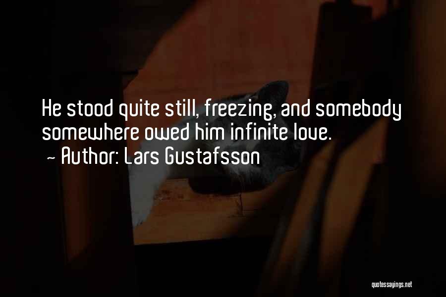 Lars Gustafsson Quotes: He Stood Quite Still, Freezing, And Somebody Somewhere Owed Him Infinite Love.