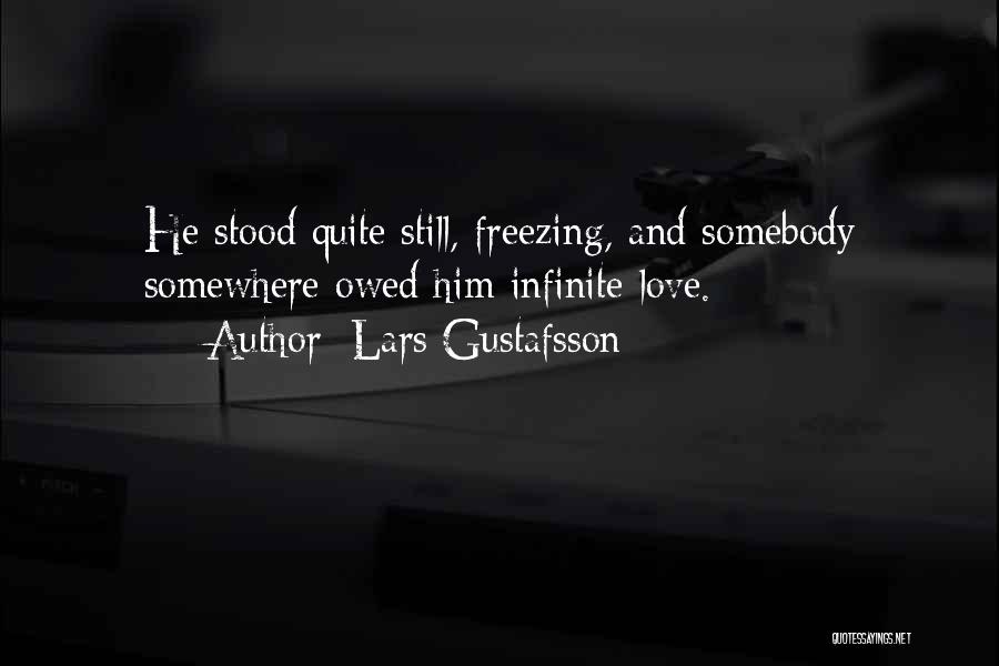 Lars Gustafsson Quotes: He Stood Quite Still, Freezing, And Somebody Somewhere Owed Him Infinite Love.