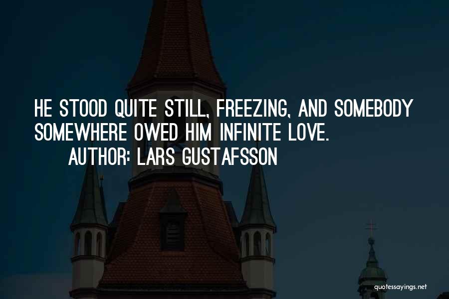 Lars Gustafsson Quotes: He Stood Quite Still, Freezing, And Somebody Somewhere Owed Him Infinite Love.