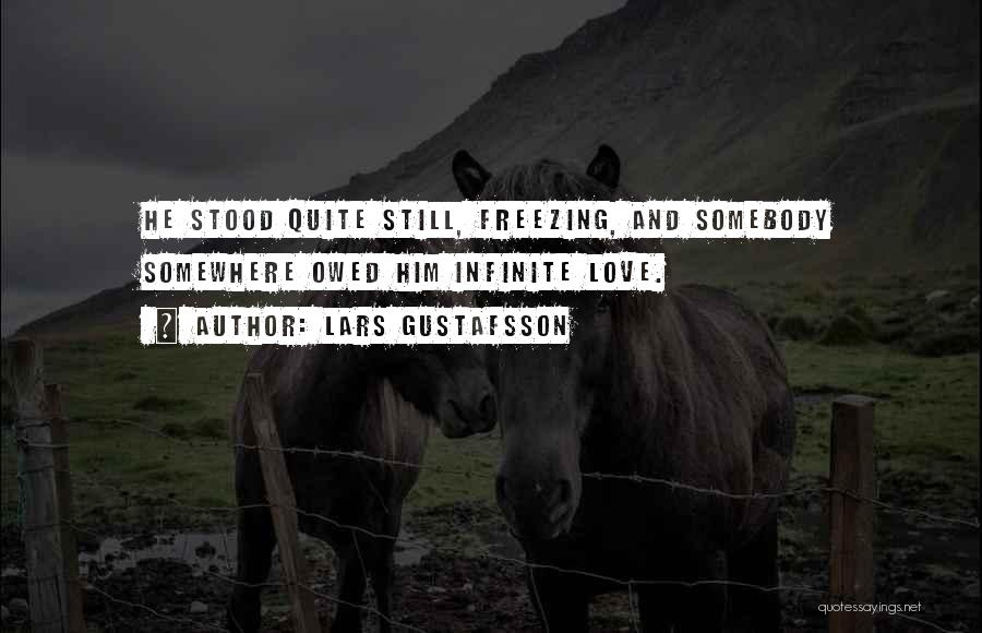 Lars Gustafsson Quotes: He Stood Quite Still, Freezing, And Somebody Somewhere Owed Him Infinite Love.