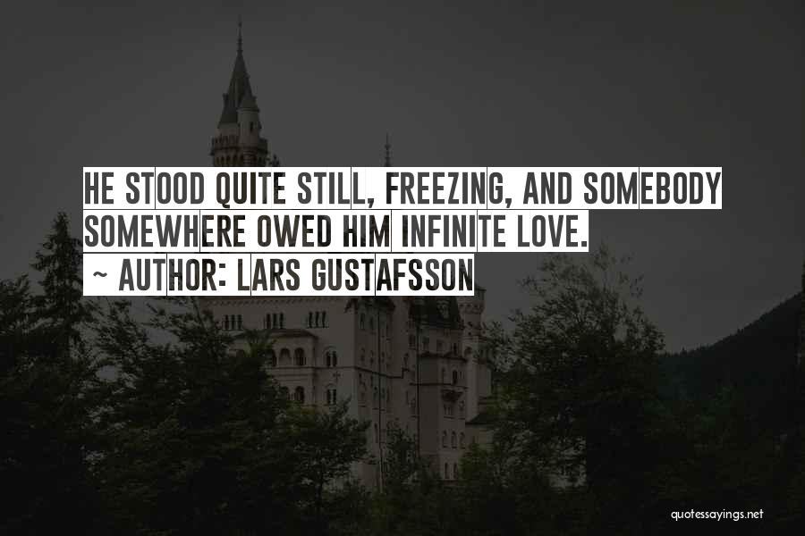 Lars Gustafsson Quotes: He Stood Quite Still, Freezing, And Somebody Somewhere Owed Him Infinite Love.