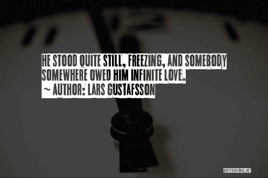 Lars Gustafsson Quotes: He Stood Quite Still, Freezing, And Somebody Somewhere Owed Him Infinite Love.