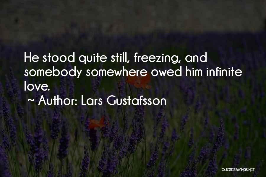 Lars Gustafsson Quotes: He Stood Quite Still, Freezing, And Somebody Somewhere Owed Him Infinite Love.