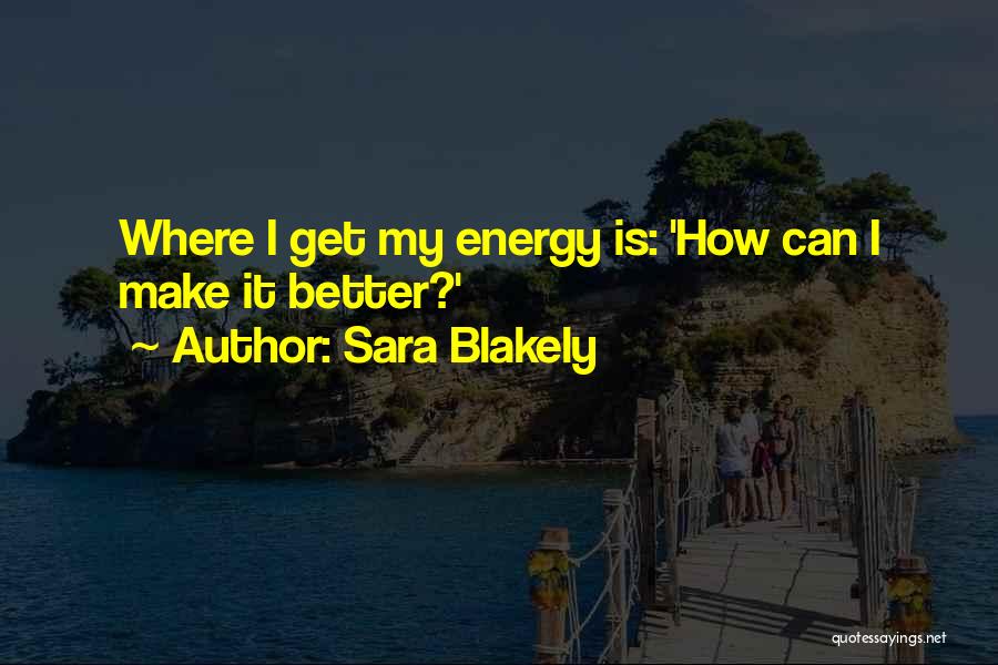 Sara Blakely Quotes: Where I Get My Energy Is: 'how Can I Make It Better?'