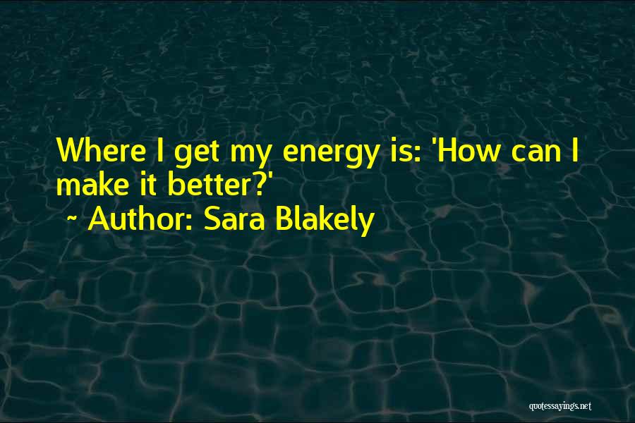 Sara Blakely Quotes: Where I Get My Energy Is: 'how Can I Make It Better?'