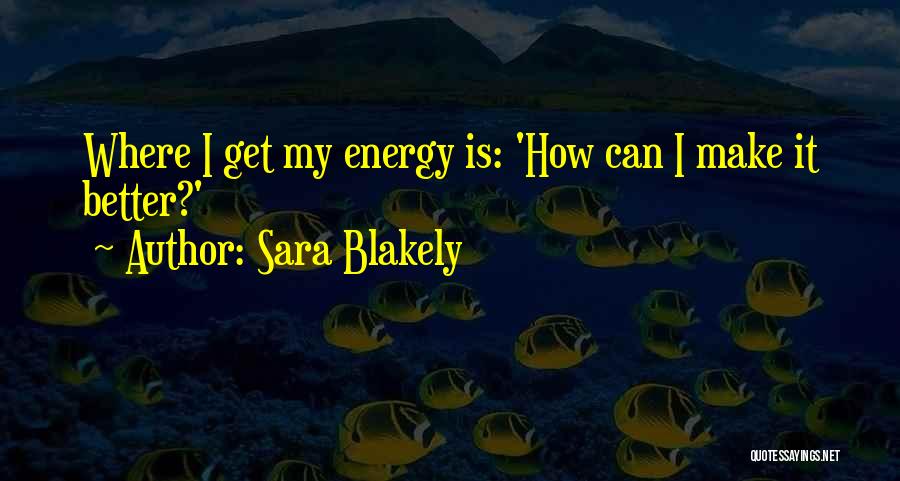 Sara Blakely Quotes: Where I Get My Energy Is: 'how Can I Make It Better?'