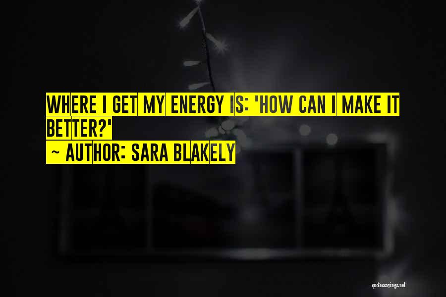 Sara Blakely Quotes: Where I Get My Energy Is: 'how Can I Make It Better?'