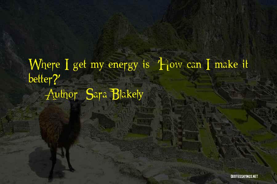 Sara Blakely Quotes: Where I Get My Energy Is: 'how Can I Make It Better?'