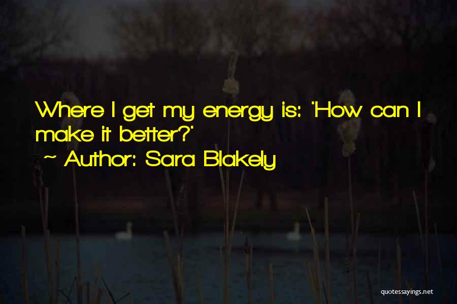 Sara Blakely Quotes: Where I Get My Energy Is: 'how Can I Make It Better?'