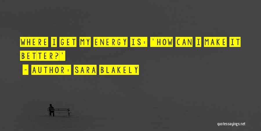 Sara Blakely Quotes: Where I Get My Energy Is: 'how Can I Make It Better?'