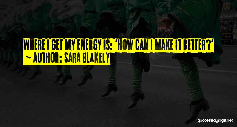 Sara Blakely Quotes: Where I Get My Energy Is: 'how Can I Make It Better?'