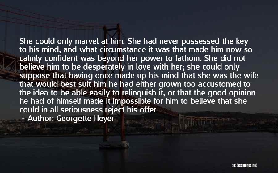 Georgette Heyer Quotes: She Could Only Marvel At Him. She Had Never Possessed The Key To His Mind, And What Circumstance It Was
