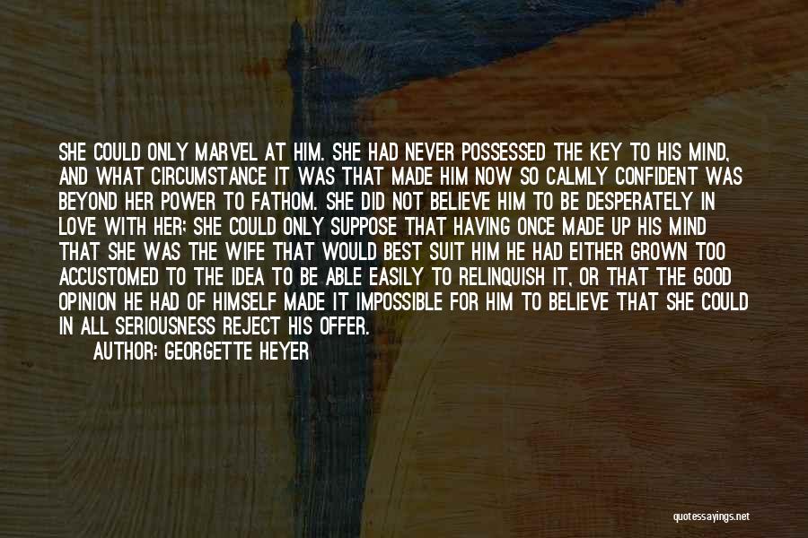 Georgette Heyer Quotes: She Could Only Marvel At Him. She Had Never Possessed The Key To His Mind, And What Circumstance It Was