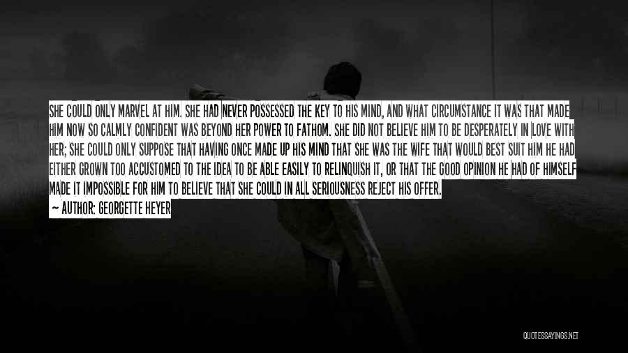 Georgette Heyer Quotes: She Could Only Marvel At Him. She Had Never Possessed The Key To His Mind, And What Circumstance It Was