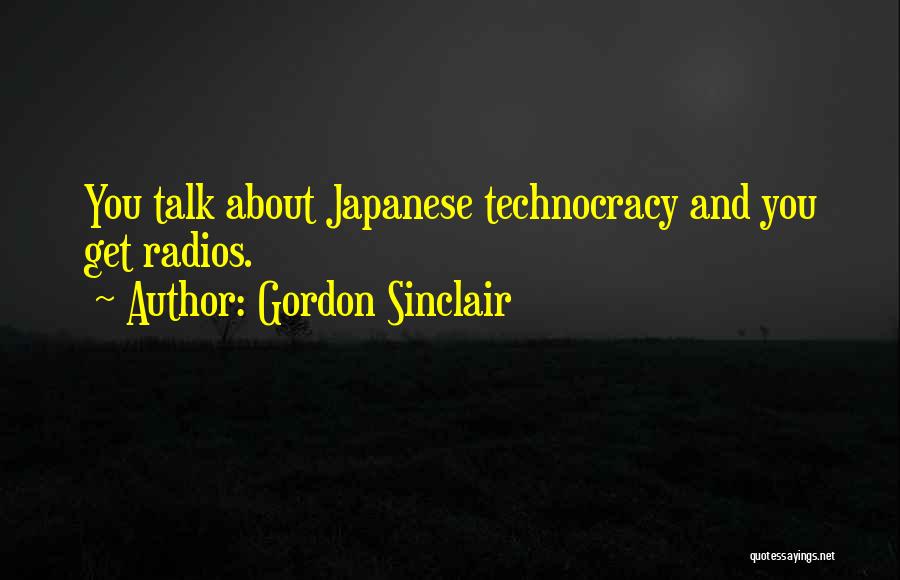 Gordon Sinclair Quotes: You Talk About Japanese Technocracy And You Get Radios.