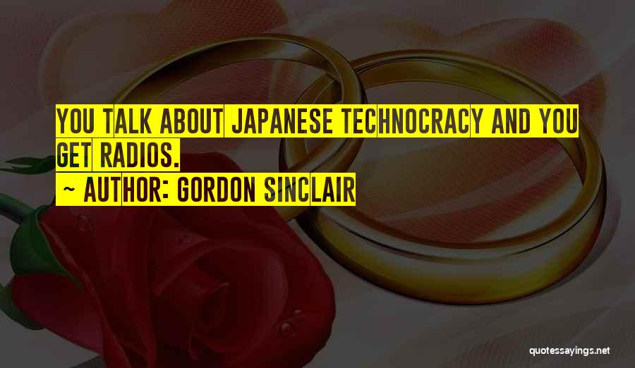 Gordon Sinclair Quotes: You Talk About Japanese Technocracy And You Get Radios.