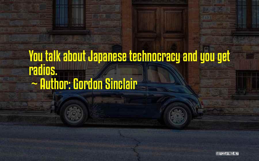 Gordon Sinclair Quotes: You Talk About Japanese Technocracy And You Get Radios.