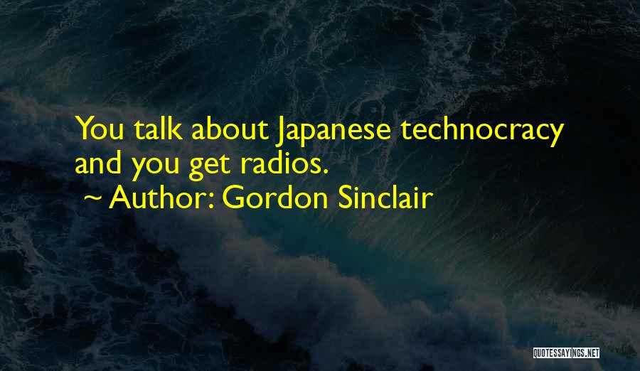 Gordon Sinclair Quotes: You Talk About Japanese Technocracy And You Get Radios.