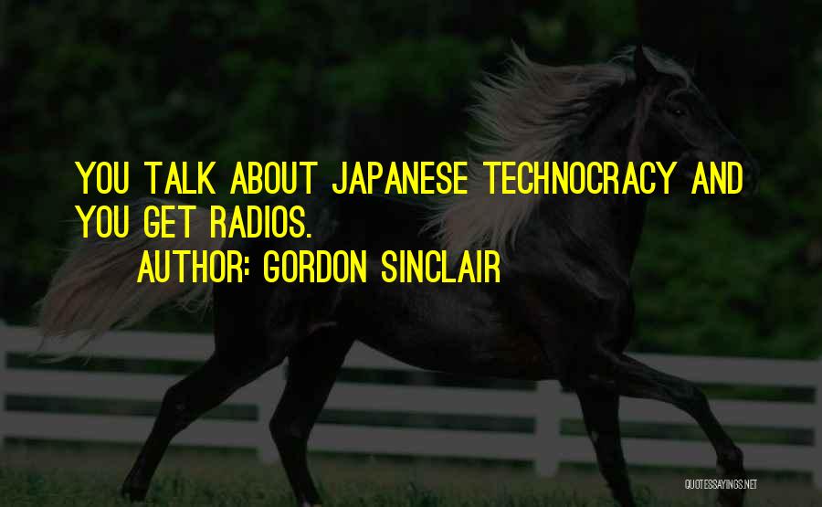 Gordon Sinclair Quotes: You Talk About Japanese Technocracy And You Get Radios.