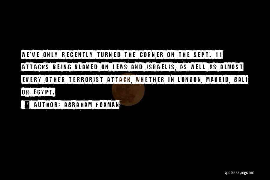 Abraham Foxman Quotes: We've Only Recently Turned The Corner On The Sept. 11 Attacks Being Blamed On Jews And Israelis, As Well As